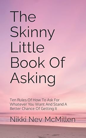 the skinny little book of asking the 10 rules of how to ask for whatever you want and stand a better chance