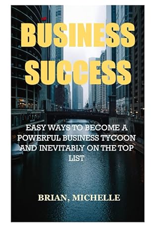 business success easy ways to become a powerful business tycoon and inevitably on the top list 1st edition