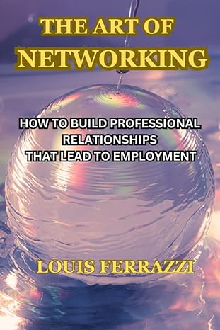 the art of networking how to build professional relationships that lead to employment 1st edition louis