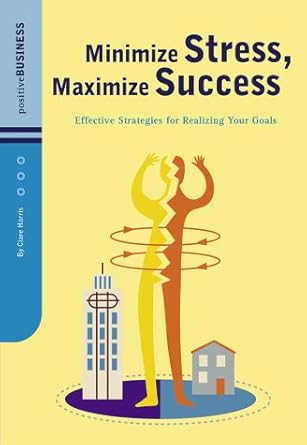 minimize stress maximize success effective strategies for realizing your goals 1st edition clare harris