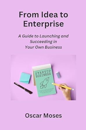 from idea to enterprise a guide to launching and succeeding in your own business 1st edition oscar moses