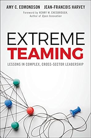 extreme teaming lessons in complex cross sector leadership 1st edition amy c edmondson ,jean francois harvey