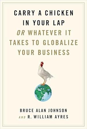 carry a chicken in your lap or whatever it takes to globalize your business 1st edition r william ayres