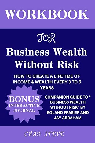 workbook for business wealth without risk how to create a lifetime of income and wealth every 3 to 5 years a