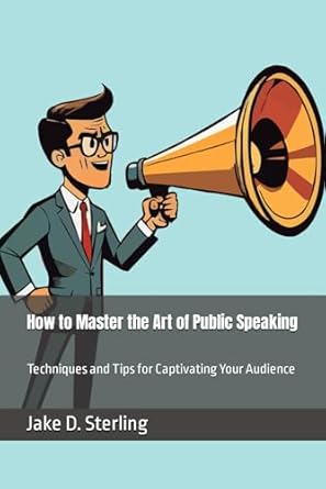 how to master the art of public speaking techniques and tips for captivating your audience 1st edition jake