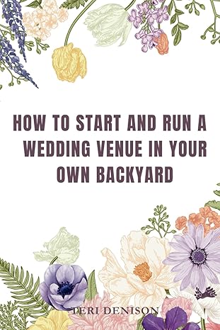 how to start and run a wedding venue in your own backyard 1st edition teri denison 979-8861339971