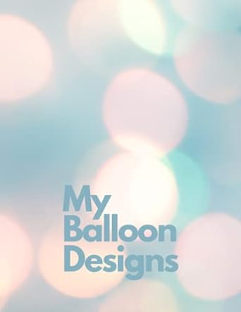 my balloon designs a planner for your balloon decor or stuffed balloon business 1st edition hamblin creations