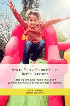 how to start a bounce house rental business 1st edition barrett williams ,chatgpt chatgpt 979-8378082940