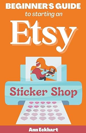 beginner s guide to starting an etsy sticker shop 1st edition ann eckhart 979-8215776131