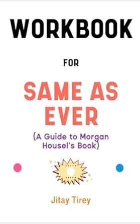 workbook for same as ever by morgan housel desirable guide to making huge successful and life changing