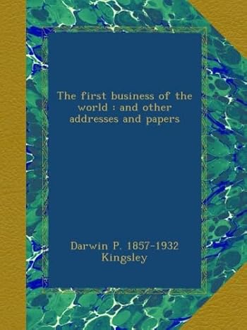 the first business of the world and other addresses and papers 1st edition darwin p. 1857-1932 kingsley