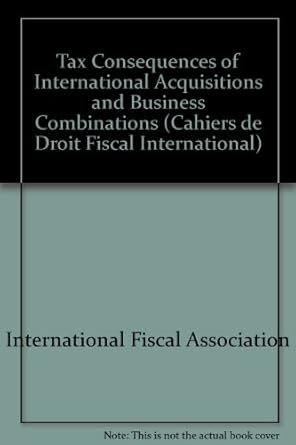 tax consequences of international acquisitions and business combinations 1st edition international fiscal