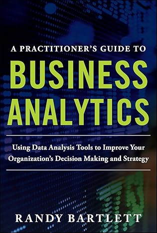 a practitioner s guide to business analytics 1st edition randy bartlett 1265796440, 978-1265796440