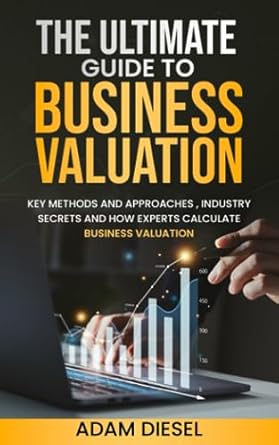 the ultimate guide to business valuation key methods and approaches industry secrets and how experts