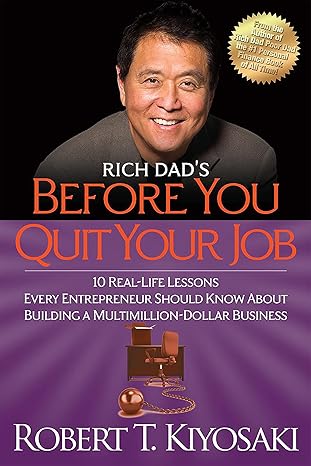 rich dad s before you quit your job 10 real life lessons every entrepreneur should know about building a