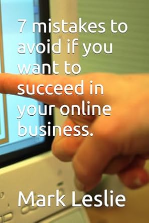 7 mistakes to avoid if you want to succeed in your online business 1st edition mark leslie b0cls5rg8m