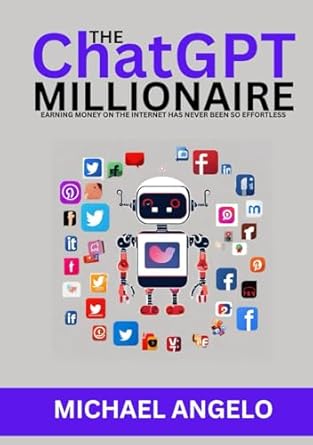 the chatgpt millionaire earning money on the internet has never been so effortless 1st edition michael angelo