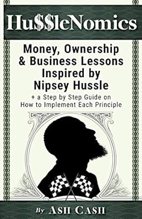 husslenomics money ownership and business lessons inspired by nipsey hussle + a step by step guide on how to