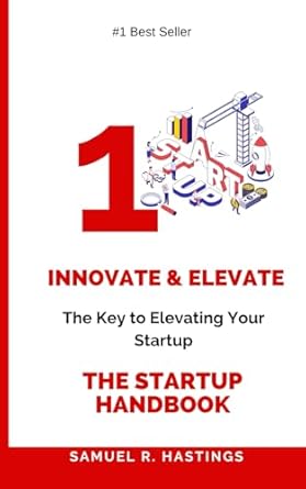 innovate and elevate the startup handbook 1st edition samuel r. hastings 979-8864735251