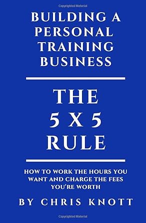 building a personal training business the 5 x 5 rule for working the hours you want and charging the fees you