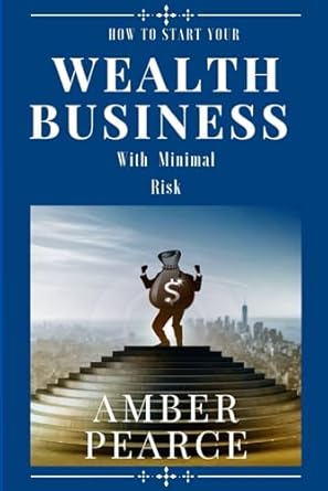 how to start your wealth business with minimal risk 1st edition amber pearce 979-8864658222