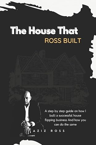 the house that ross built a step by step guide on how i built a successful house flipping business and how