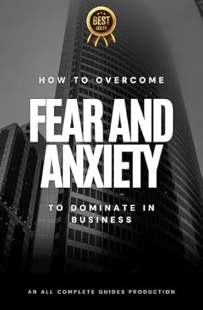 how to overcome fear and anxiety to dominate in business 1st edition all complete guides tm 979-8864795835