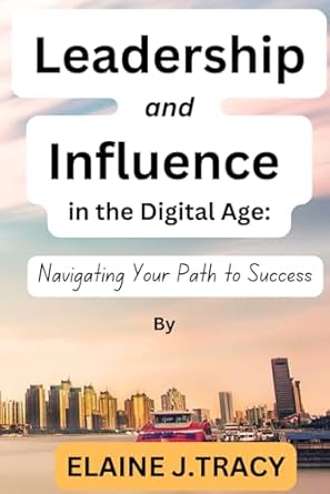 leadership and influence in the digital age navigating your path to success 1st edition elaine j. tracy