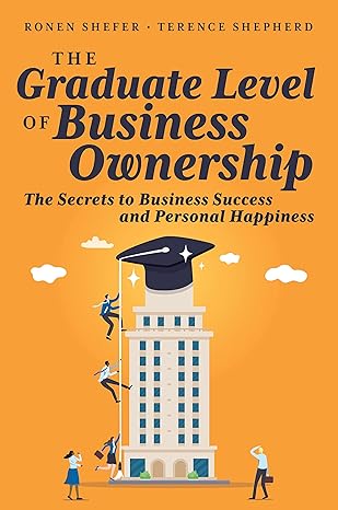 the graduate level of business ownership the secrets to business success and personal happiness 1st edition