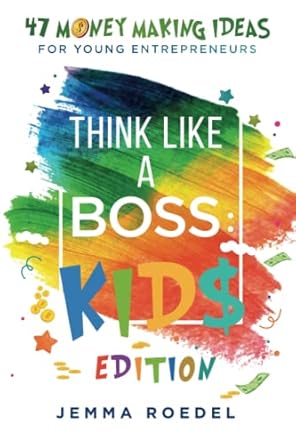 think like a boss kids edition 47 money making ideas for young entrepreneurs earn key skills for future job