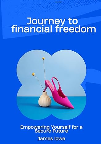 journey to financial freedom empowering yourself for a secure future 1st edition james lowe 979-8866181643