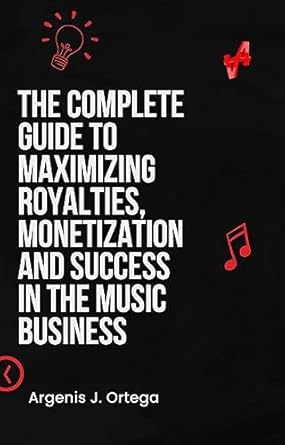 the complete guide to maximizing royalties monetization and success in the music business 1st edition argenis