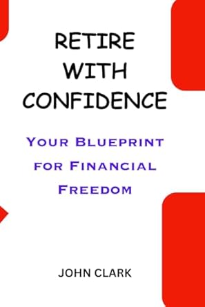 retire with confidence your blueprint for financial freedom 1st edition john clark 979-8865363194