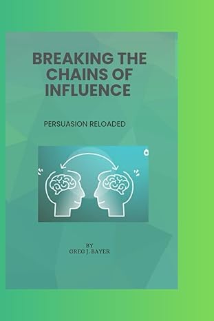 breaking the chains of influence persuasion reloaded 1st edition greg j. bayer 979-8865351498