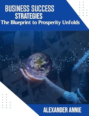 business success strategies the blueprint to prosperity unfolds 1st edition alexander annie b0bzvwyh1n,