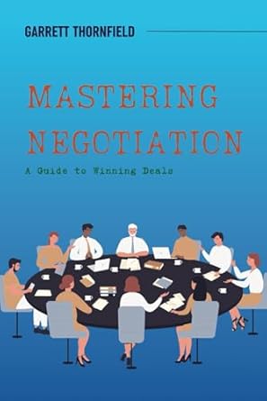 mastering negotiation a guide to winning deals 1st edition garrett thornfield 979-8865386377