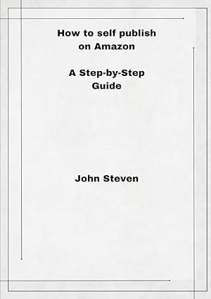 how to self publish on amazon a step by step guide 1st edition john steven 979-8866833337