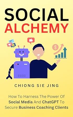 social alchemy how to harness the power of social media and chatgpt to secure business coaching clients 1st