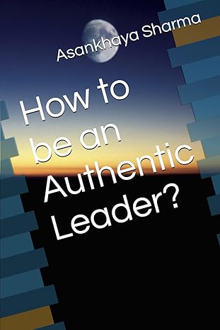 how to be an authentic leader 1st edition dr. asankhaya sharma 979-8866602247