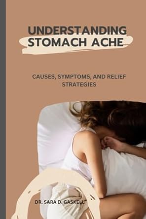 understanding stomach ache causes symptoms and relief strategies 1st edition dr. sara d. gaskell