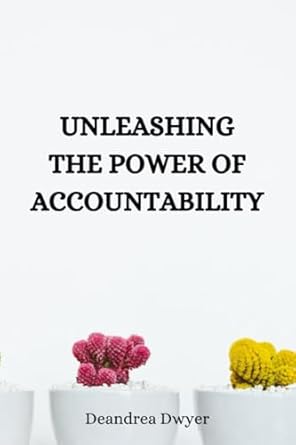 unleashing the power of accountability 1st edition deandrea dwyer 979-8860727724