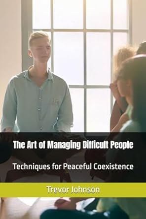 the art of managing difficult people techniques for peaceful coexistence 1st edition trevor johnson