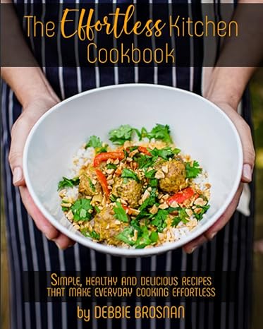 the effortless kitchen cookbook simple healthy and delicious recipes that make everyday cooking effortless