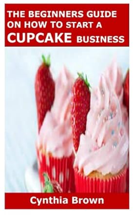 the beginners guide on how to start a cupcake business 1st edition cynthia brown 979-8548830685