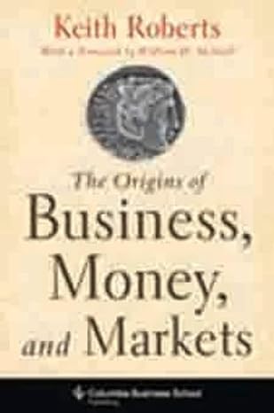 the origins of business money and markets 1st edition keith roberts 0231153279, 978-0231153270