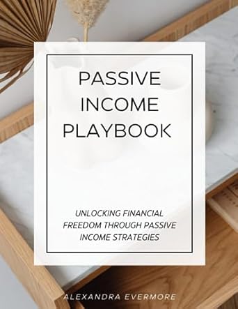 passive income playbook unlocking financial freedom through passive income strategies 1st edition alexandra