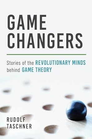 game changers stories of the revolutionary minds behind game theory 1st edition rudolf taschner 1633883736,