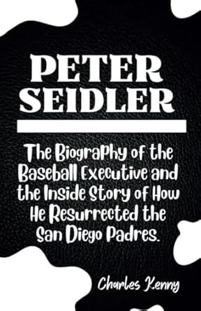 peter seidler a biography of the baseball executive and the inside story of how he resurrected the san diego