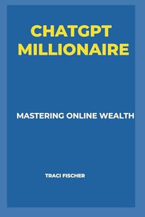 chatgpt millionaire mastering online wealth 1st edition traci fischer 979-8865890881