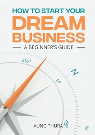 how to start your dream business a beginner s guide 1st edition aung thura 979-8986226231